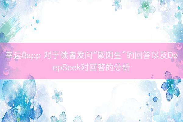 幸运8app 对于读者发问“厥阴生”的回答以及DeepSeek对回答的分析