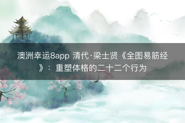 澳洲幸运8app 清代·梁士贤《全图易筋经》：重塑体格的二十二个行为