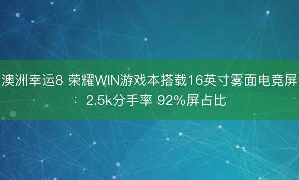 澳洲幸运8 荣耀WIN游戏本搭载16英寸雾面电竞屏：2.5k分手率 92%屏占比