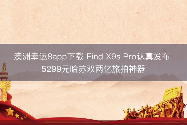 澳洲幸运8app下载 Find X9s Pro认真发布 5299元哈苏双两亿旅拍神器