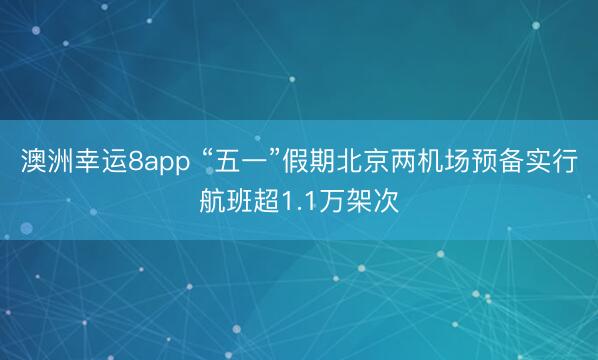 澳洲幸运8app “五一”假期北京两机场预备实行航班超1.1万架次