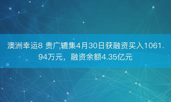 澳洲幸运8 贵广辘集4月30日获融资买入1061.94万元，融资余额4.35亿元