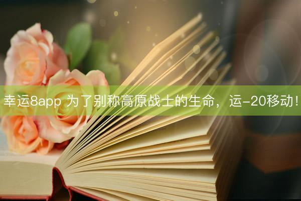 幸运8app 为了别称高原战士的生命，运-20移动！