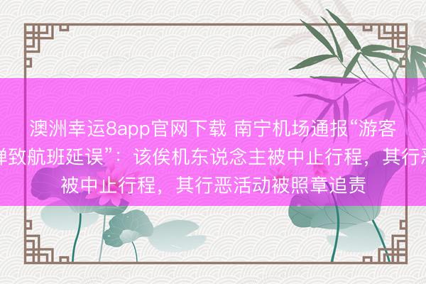 澳洲幸运8app官网下载 南宁机场通报“游客戏言行李内有炸弹致航班延误”：该俟机东说念主被中止行程，其行恶活动被照章追责