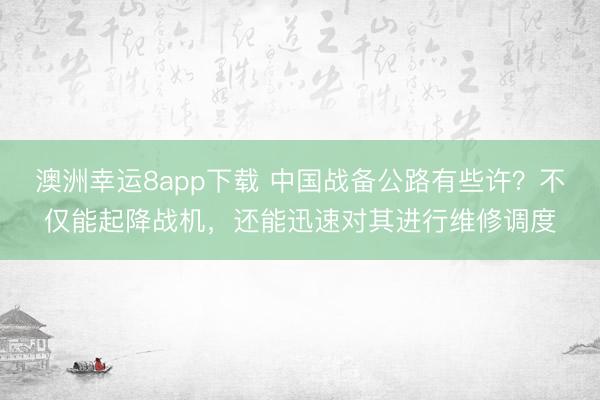 澳洲幸运8app下载 中国战备公路有些许？不仅能起降战机，还能迅速对其进行维修调度