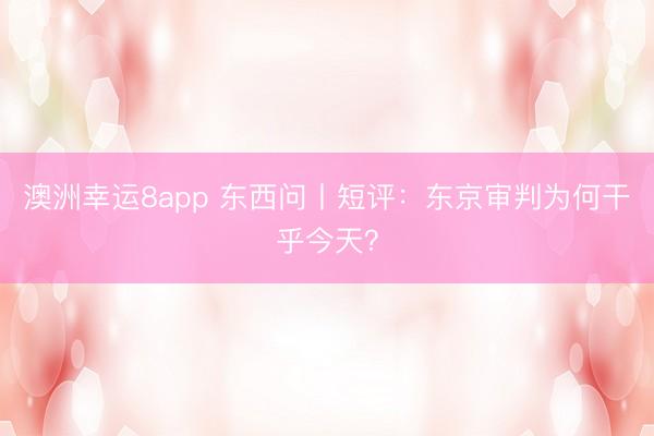 澳洲幸运8app 东西问丨短评：东京审判为何干乎今天？