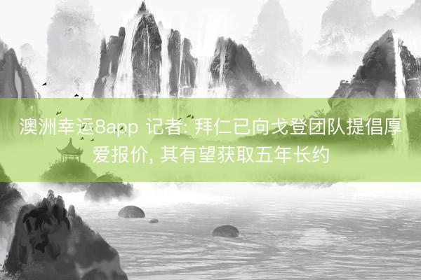 澳洲幸运8app 记者: 拜仁已向戈登团队提倡厚爱报价， 其有望获取五年长约