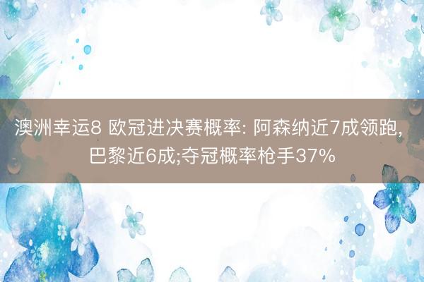 澳洲幸运8 欧冠进决赛概率: 阿森纳近7成领跑， 巴黎近6成;夺冠概率枪手37%