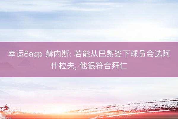 幸运8app 赫内斯: 若能从巴黎签下球员会选阿什拉夫， 他很符合拜仁