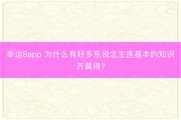 幸运8app 为什么有好多东说念主连基本的知识齐莫得?