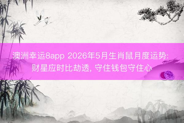 澳洲幸运8app 2026年5月生肖鼠月度运势: 财星应时比劫透， 守住钱包守住心