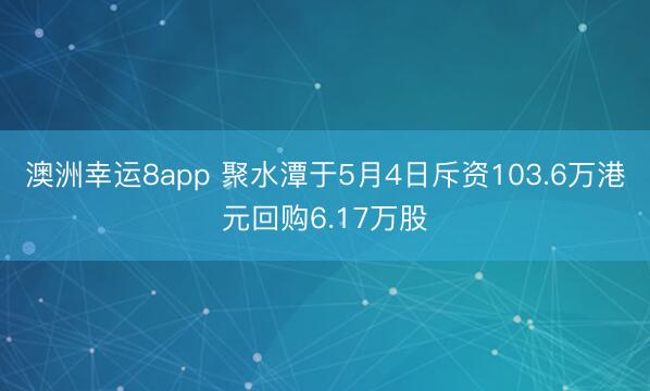 澳洲幸运8app 聚水潭于5月4日斥资103.6万港元回购6.17万股