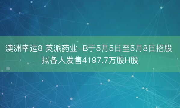澳洲幸运8 英派药业-B于5月5日至5月8日招股 拟各人发售4197.7万股H股