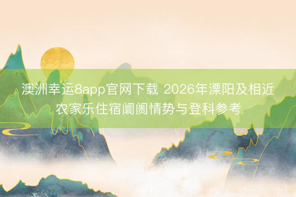 澳洲幸运8app官网下载 2026年溧阳及相近农家乐住宿阛阓情势与登科参考